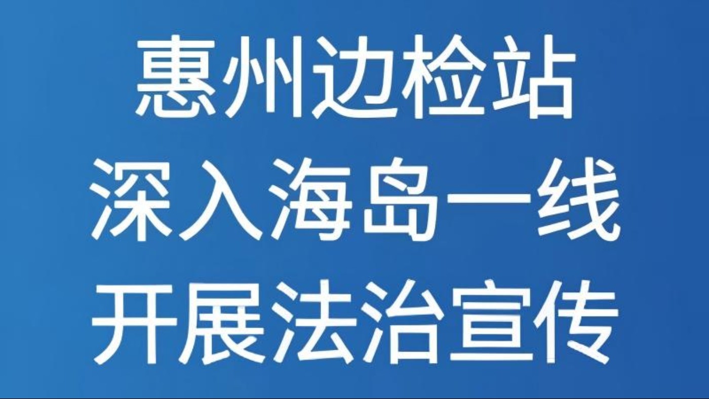 惠州边检站深入海岛一线开展法治宣传