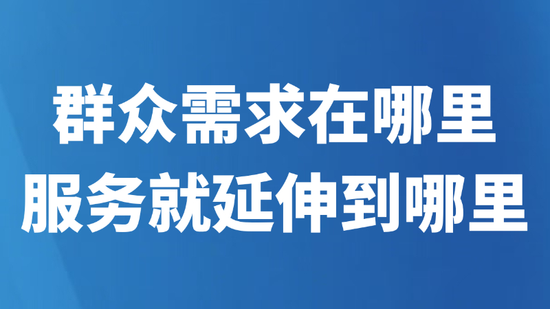 群众需求在哪里 服务就延伸到哪里