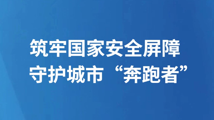 筑牢国家安全屏障 守护城市“奔跑者”