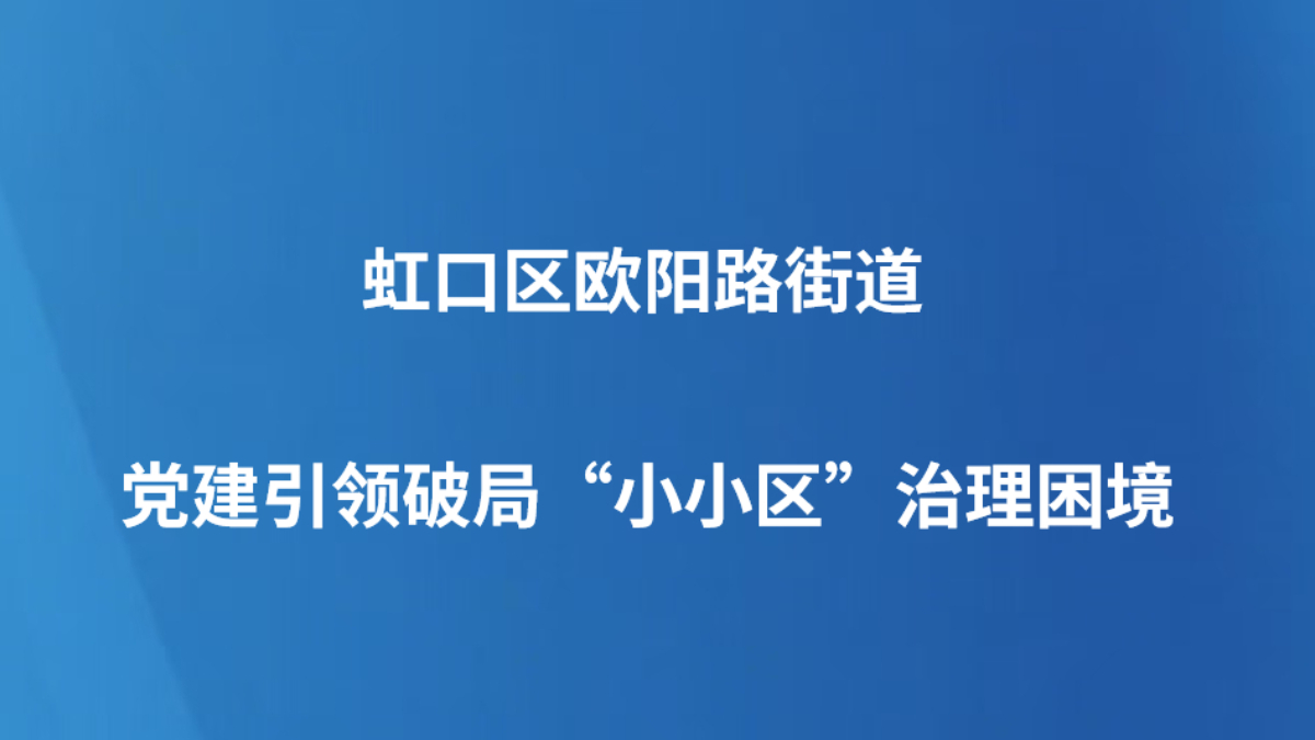 虹口区欧阳路街道党建引领破局“小小区”治理困境