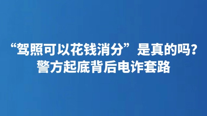 “驾照可以花钱消分”是真的吗？警方起底背后电诈套路