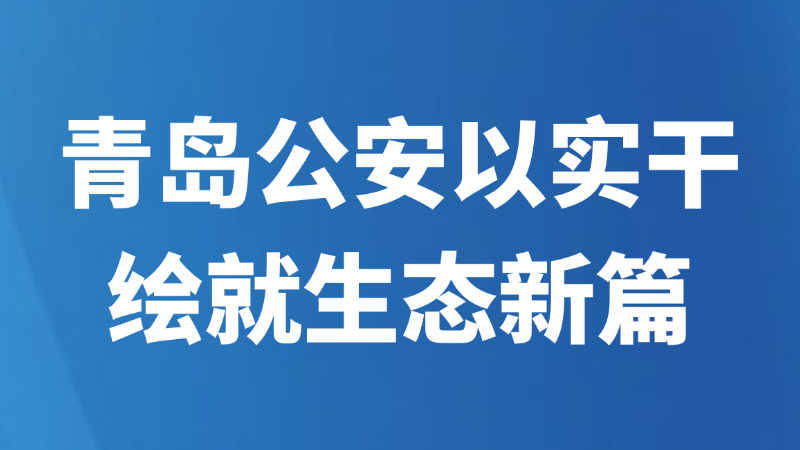 青岛公安以实干绘就生态新篇