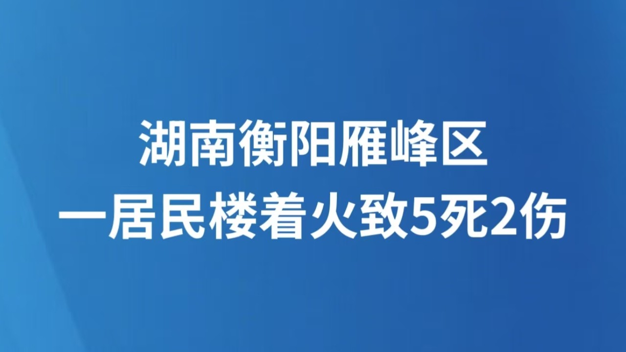 湖南衡阳雁峰区一居民楼着火致5死2伤
