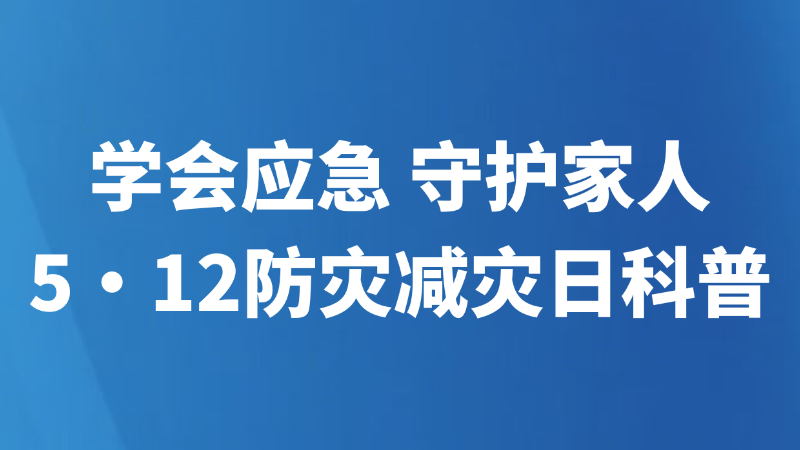 学会应急 守护家人｜5・12防灾减灾日科普