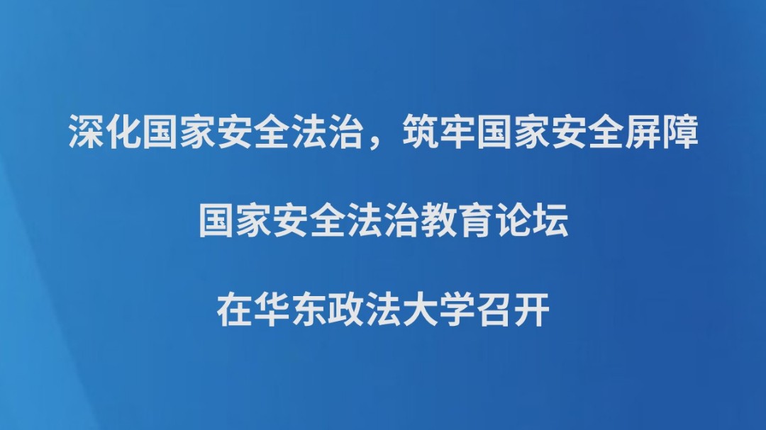 深化国家安全法治，筑牢国家安全屏障 ——国家安全法治教育论坛在华东政法大学召开