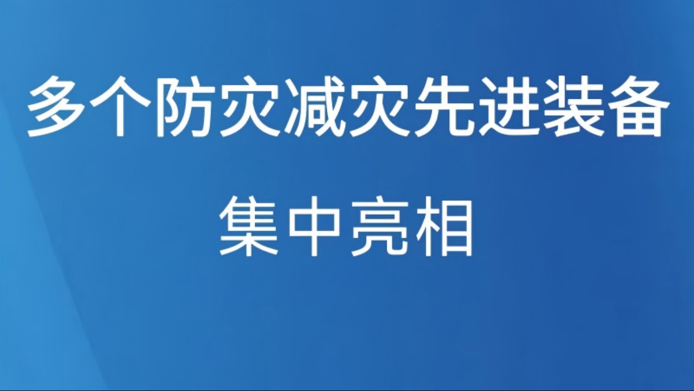 多个防灾减灾先进装备集中亮相