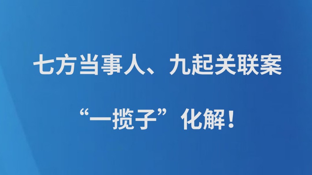 七方当事人、九起关联案，“一揽子”化解！