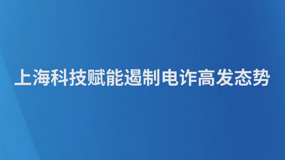 上海科技赋能遏制电诈高发态势