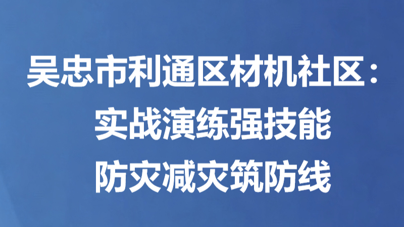 吴忠市利通区材机社区：实战演练强技能 防灾减灾筑防线