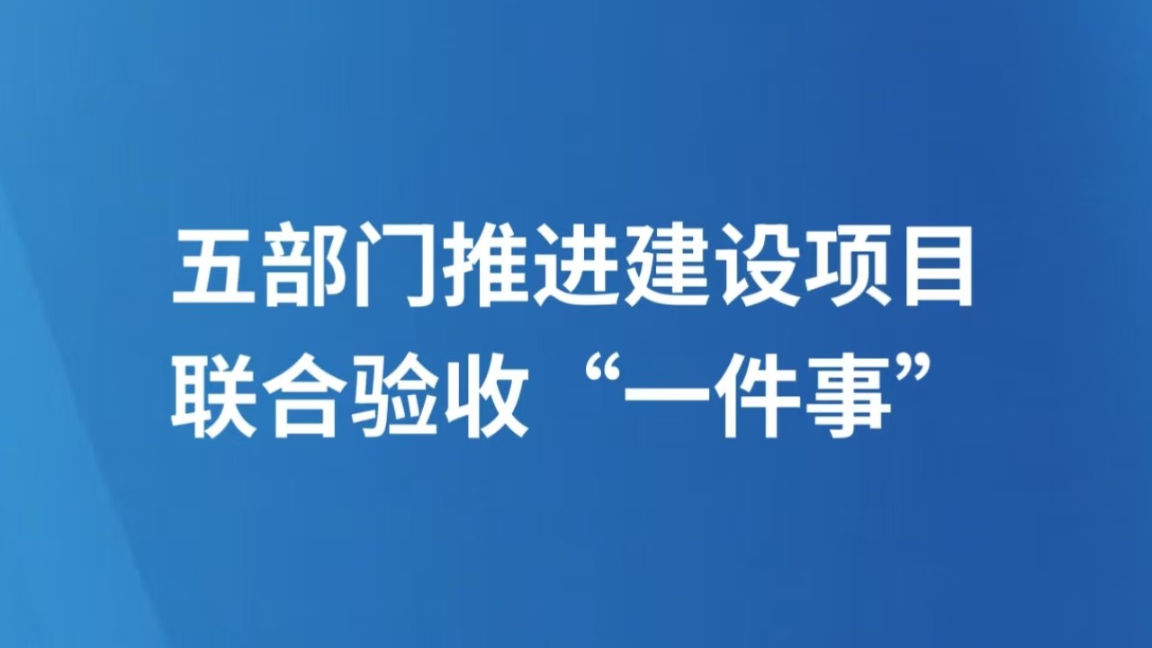 五部门推进建设项目联合验收“一件事”