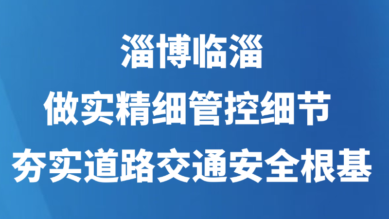 淄博临淄：做实精细管控细节 夯实道路交通安全根基