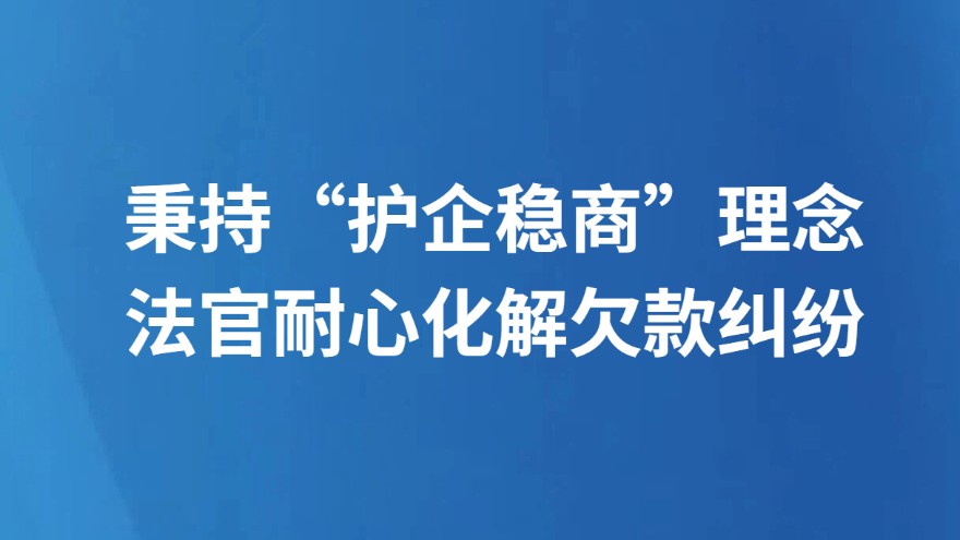 秉持“护企稳商”理念 法官耐心化解欠款纠纷