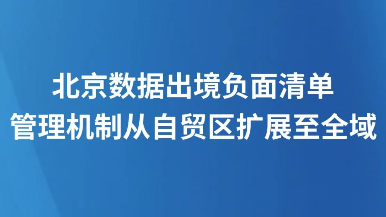 北京数据出境负面清单管理机制从自贸区扩展至全域