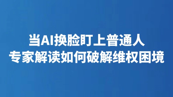 当AI换脸盯上普通人 专家解读如何破解维权困境
