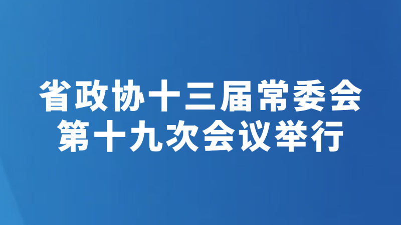 省政协十三届常委会第十九次会议举行
