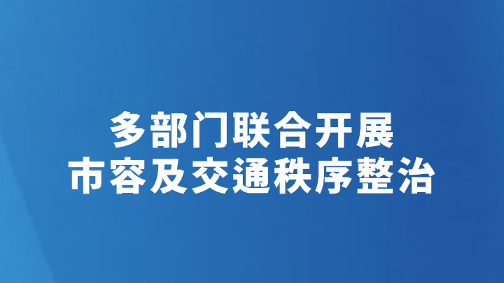 多部门联合开展市容及交通秩序整治