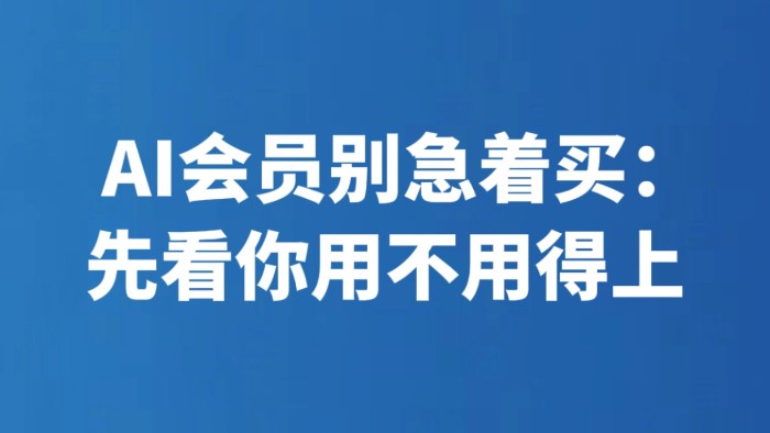 AI会员别急着买：先看你用不用得上