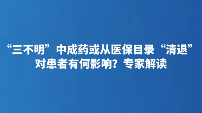 “三不明”中成药或从医保目录“清退” 对患者有何影响？专家解读