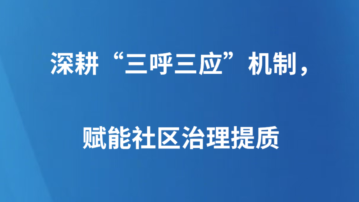深耕“三呼三应”机制，赋能社区治理提质