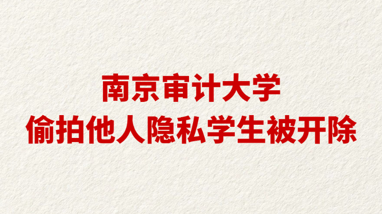 南京审计大学偷拍他人隐私学生被开除