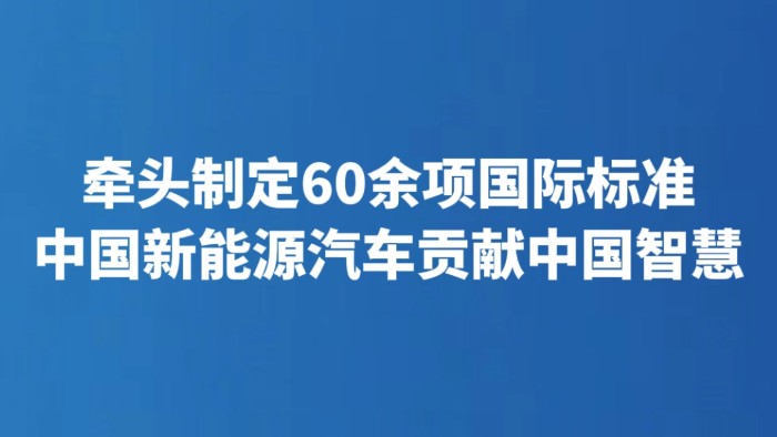 牵头制定60余项国际标准 中国新能源汽车贡献中国智慧