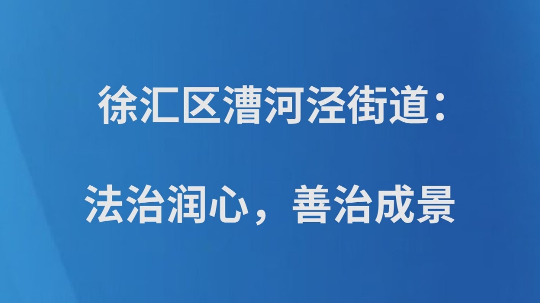徐汇区漕河泾街道：法治润心，善治成景