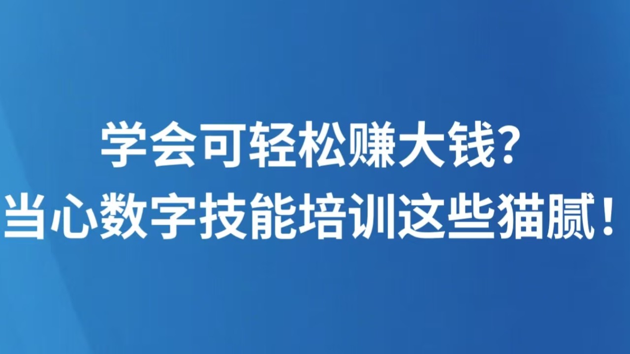 学会可轻松赚大钱？当心数字技能培训这些猫腻！