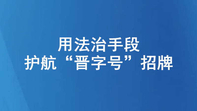 用法治手段护航“晋字号”招牌