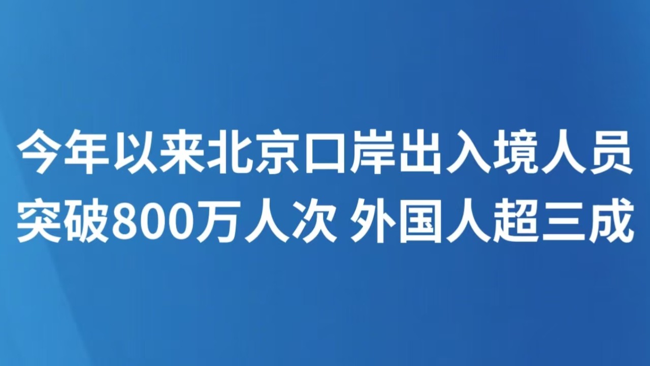 今年以来北京口岸出入境人员突破800万人次 外国人超三成