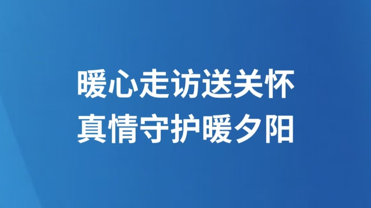 暖心走访送关怀 真情守护暖夕阳　