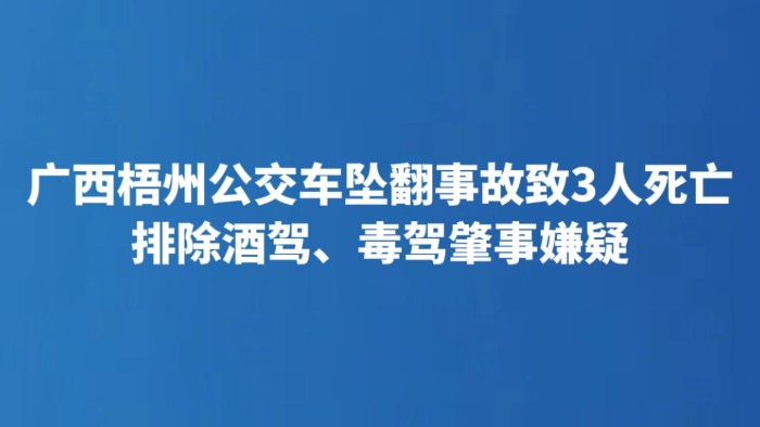 广西梧州公交车坠翻事故致3人死亡 排除酒驾、毒驾肇事嫌疑
