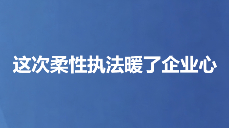 这次柔性执法暖了企业心