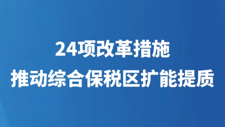 24项改革措施，推动综合保税区扩能提质