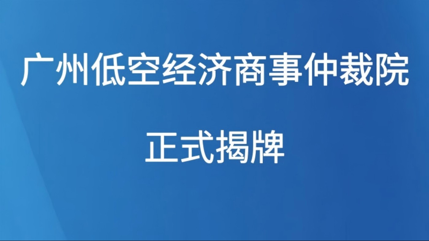 广州低空经济商事仲裁院正式揭牌