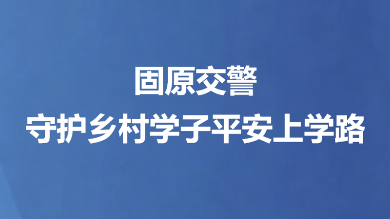 固原交警守护乡村学子平安上学路