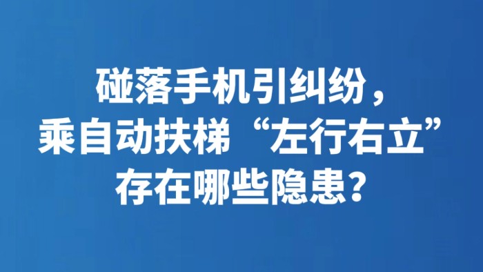 碰落手机引纠纷，乘自动扶梯“左行右立”存在哪些隐患？