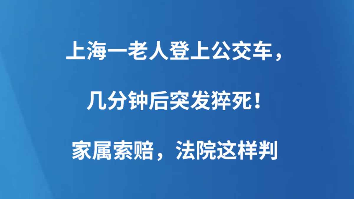 上海一老人登上公交车，几分钟后突发猝死！家属索赔，法院这样判