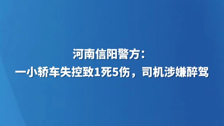 河南信阳警方：一小轿车失控致1死5伤，司机涉嫌醉驾