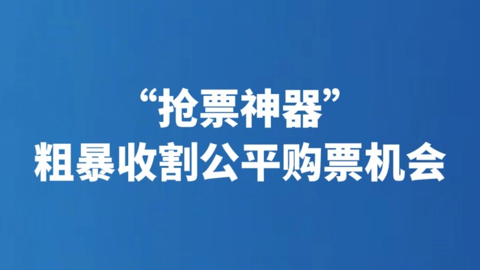 “抢票神器”粗暴收割公平购票机会