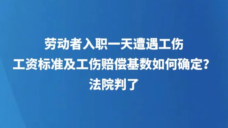 劳动者入职一天遭遇工伤，工资标准及工伤赔偿基数如何确定？法院判了