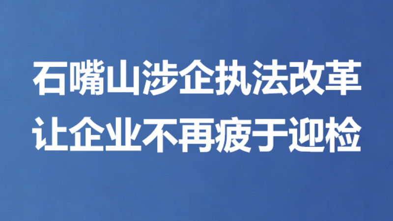 石嘴山涉企执法改革让企业不再疲于迎检