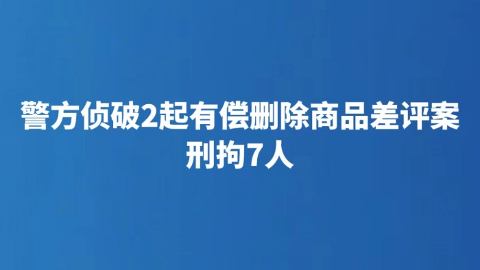 警方侦破2起有偿删除商品差评案 刑拘7人