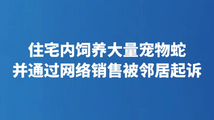 住宅内饲养大量宠物蛇并通过网络销售被邻居起诉