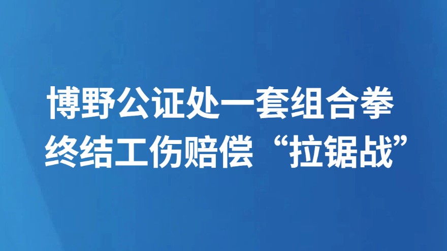 博野公证处一套组合拳终结工伤赔偿“拉锯战”