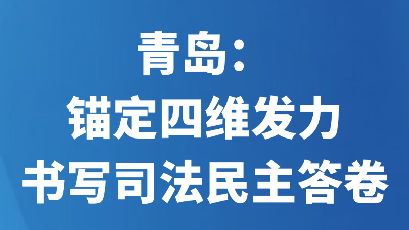 青岛：锚定四维发力书写司法民主答卷