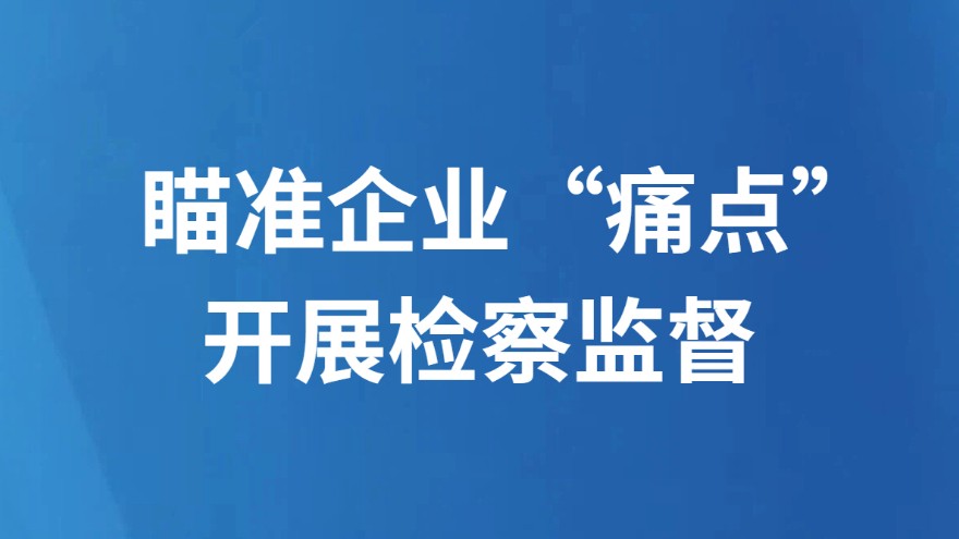 瞄准企业“痛点”开展检察监督