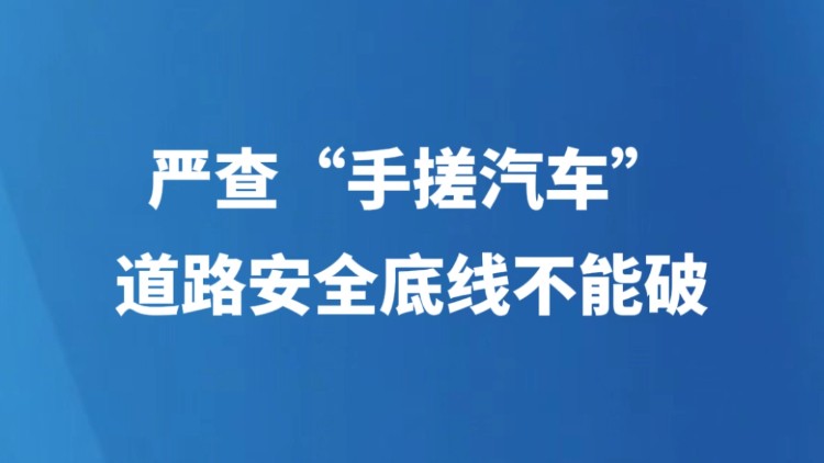 严查“手搓汽车”，道路安全底线不能破