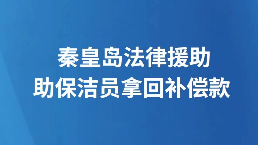 秦皇岛法律援助 助保洁员拿回补偿款