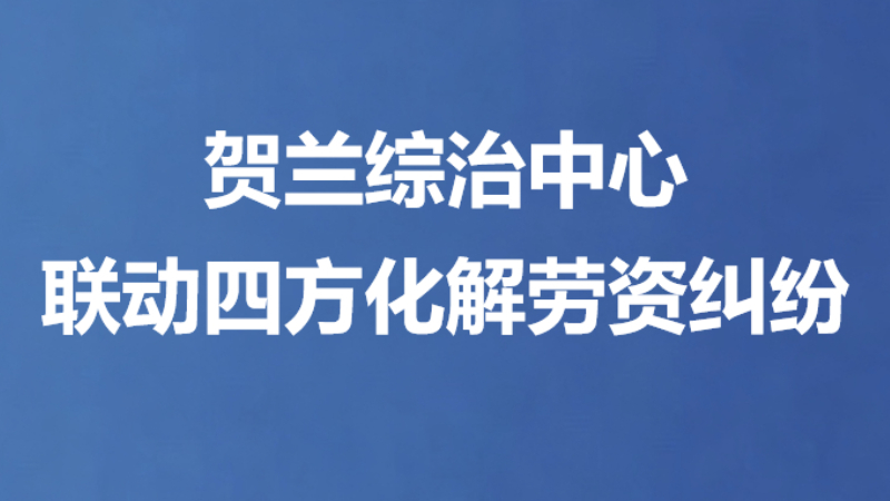 贺兰综治中心联动四方化解劳资纠纷