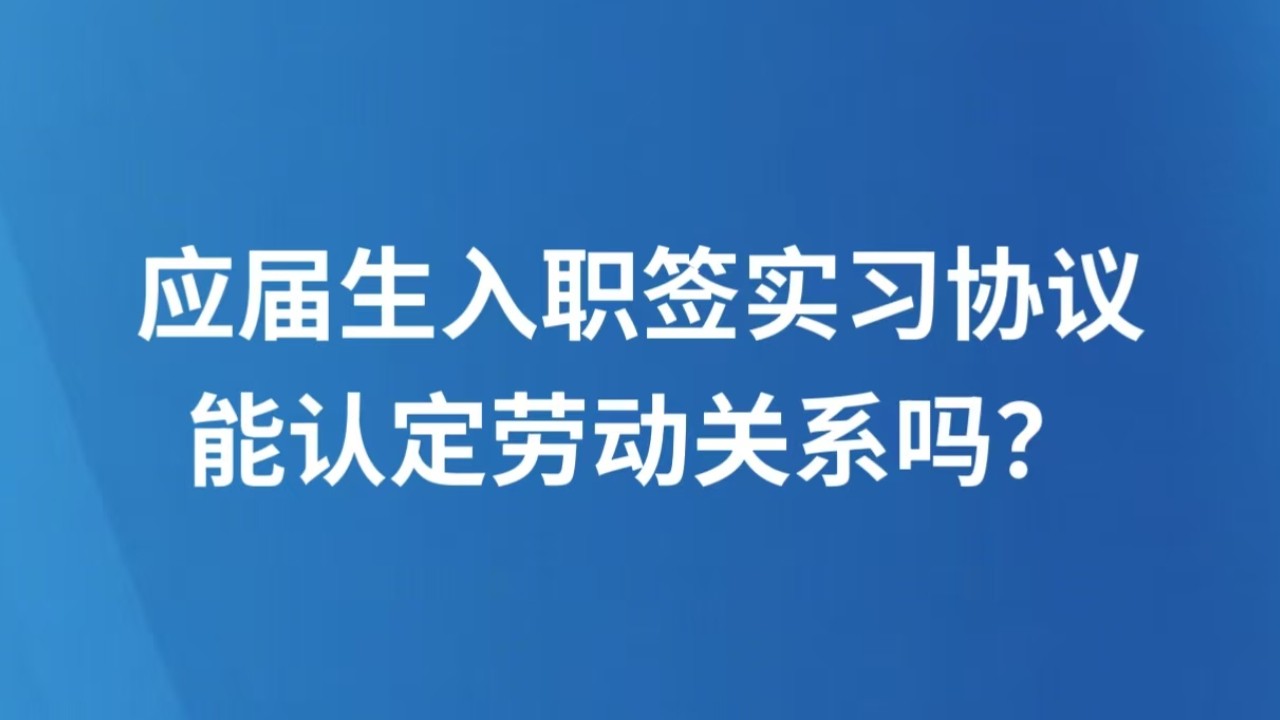 应届生入职签实习协议，能认定劳动关系吗？